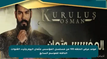 موعد عرض الحلقة 195 من مسلسل المؤسس عثمان اليوم وتردد القنوات الناقلة للموسم السابع